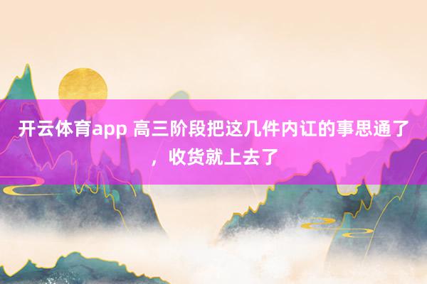 开云体育app 高三阶段把这几件内讧的事思通了，收货就上去了