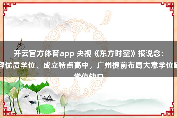 开云官方体育app 央视《东方时空》报说念：扩容优质学位、成立特点高中，广州提前布局大意学位缺口