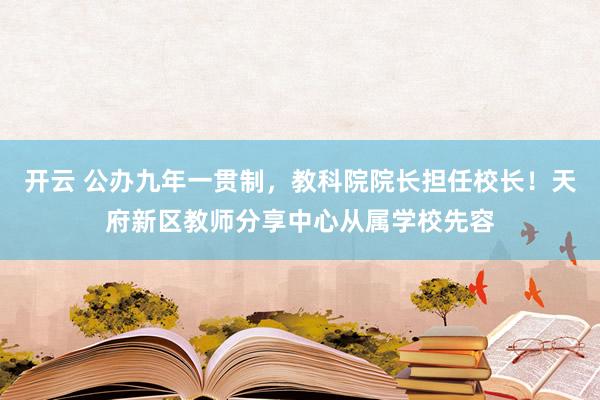 开云 公办九年一贯制，教科院院长担任校长！天府新区教师分享中心从属学校先容