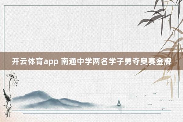 开云体育app 南通中学两名学子勇夺奥赛金牌