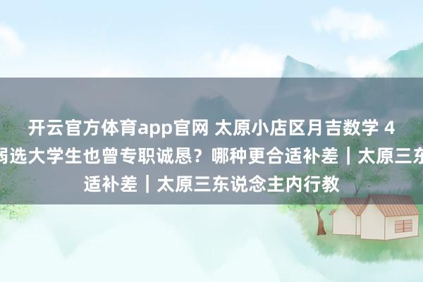 开云官方体育app官网 太原小店区月吉数学 40 分！基础薄弱选大学生也曾专职诚恳？哪种更合适补差｜太原三东说念主内行教