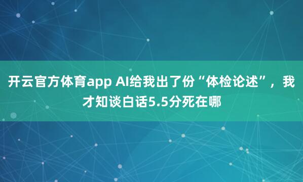 开云官方体育app AI给我出了份“体检论述”，我才知谈白话5.5分死在哪