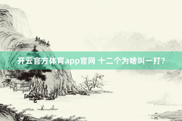 开云官方体育app官网 十二个为啥叫一打？