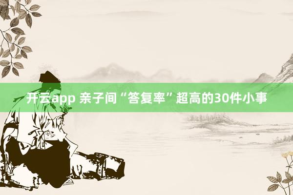 开云app 亲子间“答复率”超高的30件小事