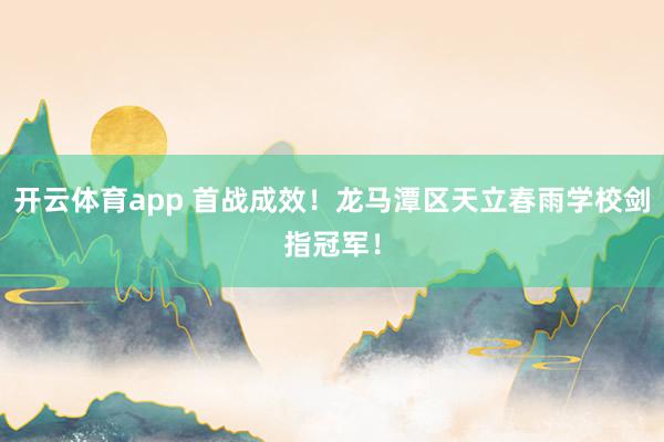 开云体育app 首战成效！龙马潭区天立春雨学校剑指冠军！