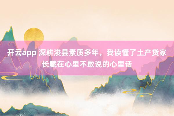 开云app 深耕浚县素质多年，我读懂了土产货家长藏在心里不敢说的心里话