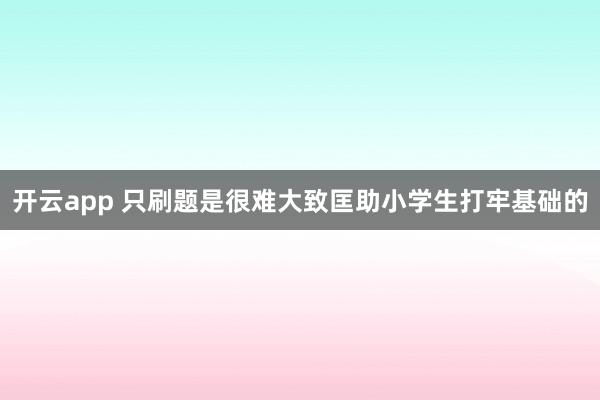 开云app 只刷题是很难大致匡助小学生打牢基础的