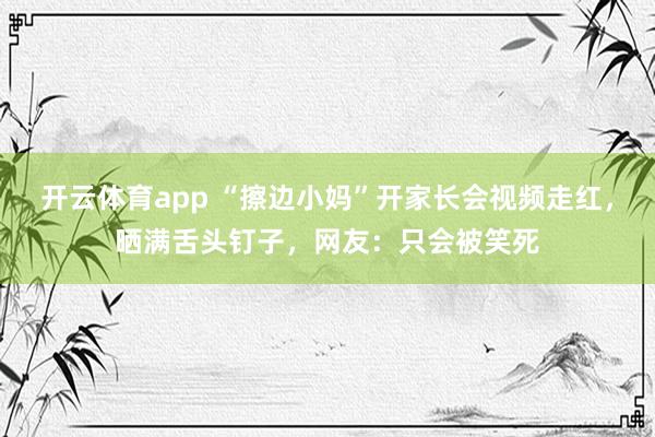 开云体育app “擦边小妈”开家长会视频走红，晒满舌头钉子，网友：只会被笑死