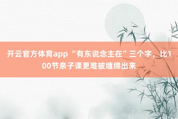 开云官方体育app “有东说念主在”三个字，比100节亲子课更难被缠绵出来