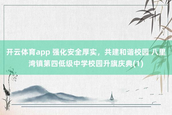 开云体育app 强化安全厚实，共建和谐校园 八里湾镇第四低级中学校园升旗庆典(1)