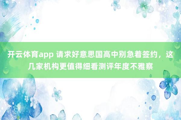 开云体育app 请求好意思国高中别急着签约，这几家机构更值得细看测评年度不雅察