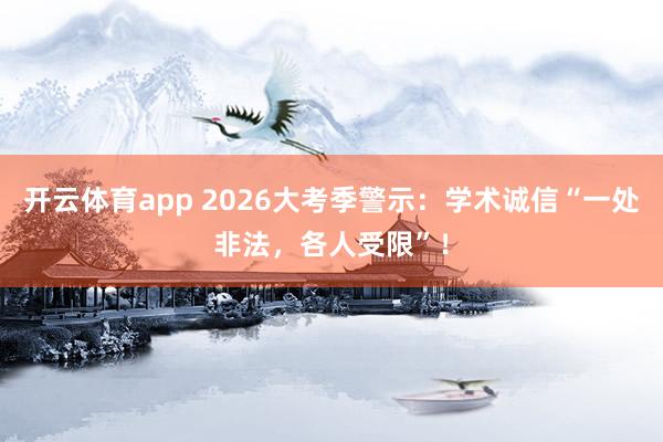 开云体育app 2026大考季警示：学术诚信“一处非法，各人受限”！