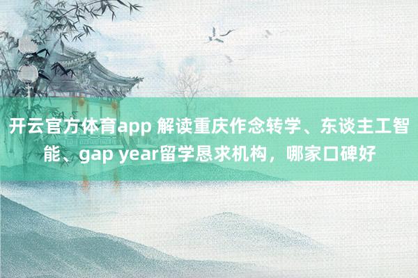 开云官方体育app 解读重庆作念转学、东谈主工智能、gap year留学恳求机构，哪家口碑好
