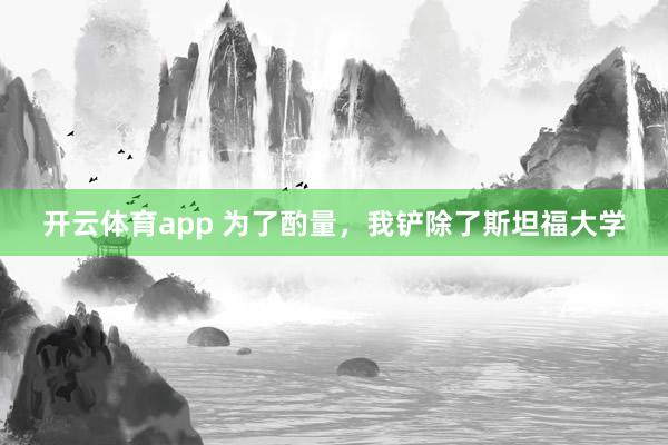 开云体育app 为了酌量，我铲除了斯坦福大学