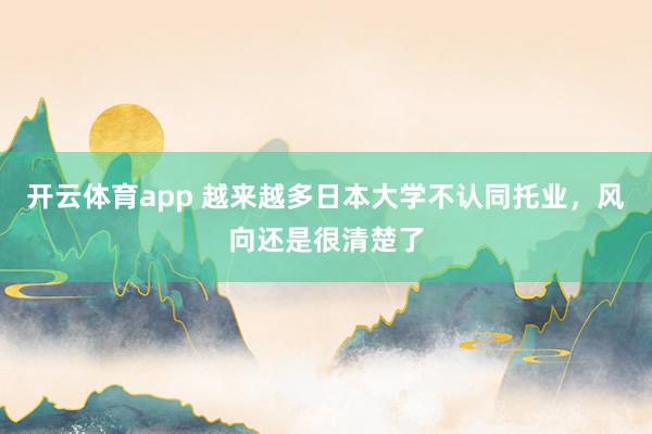 开云体育app 越来越多日本大学不认同托业，风向还是很清楚了