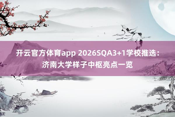 开云官方体育app 2026SQA3+1学校推选：济南大学样子中枢亮点一览