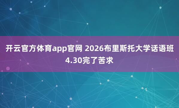 开云官方体育app官网 2026布里斯托大学话语班4.30完了苦求