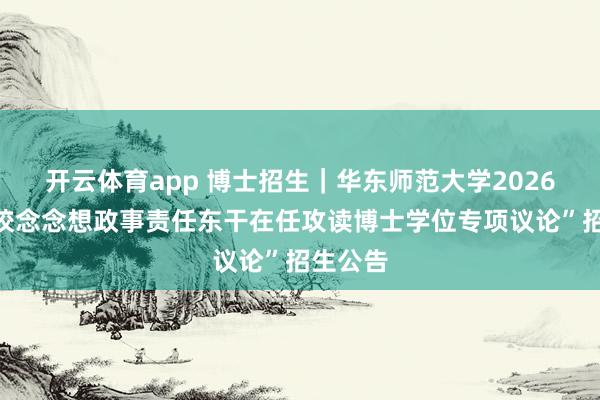 开云体育app 博士招生｜华东师范大学2026年“高校念念想政事责任东干在任攻读博士学位专项议论”招生公告