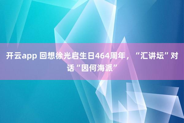开云app 回想徐光启生日464周年，“汇讲坛”对话“因何海派”