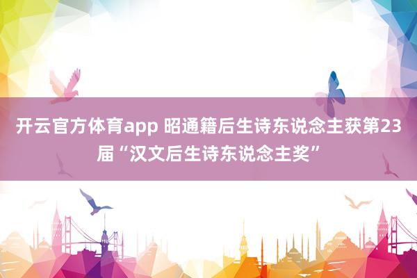 开云官方体育app 昭通籍后生诗东说念主获第23届“汉文后生诗东说念主奖”