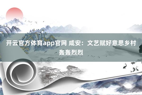 开云官方体育app官网 咸安：文艺赋好意思乡村轰轰烈烈