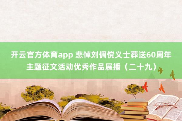 开云官方体育app 悲悼刘倜傥义士葬送60周年主题征文活动优秀作品展播（二十九）