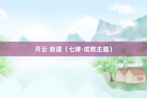 开云 自遣（七律·成败主题）