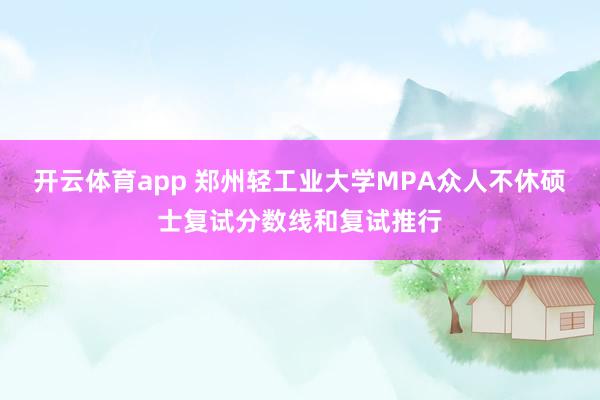 开云体育app 郑州轻工业大学MPA众人不休硕士复试分数线和复试推行