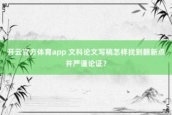 开云官方体育app 文科论文写稿怎样找到翻新点并严谨论证？