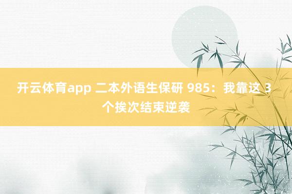 开云体育app 二本外语生保研 985：我靠这 3 个挨次结束逆袭