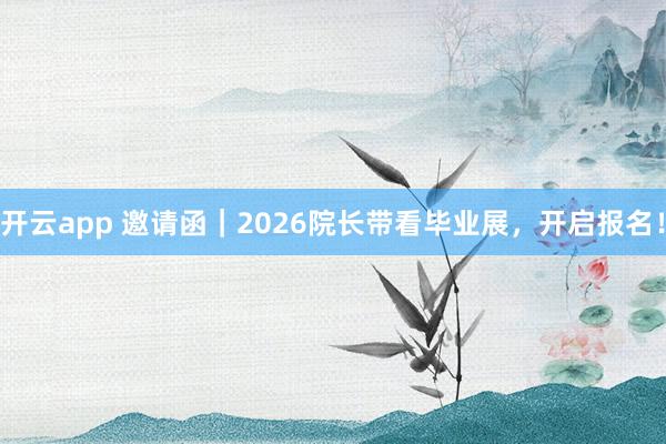 开云app 邀请函｜2026院长带看毕业展，开启报名！