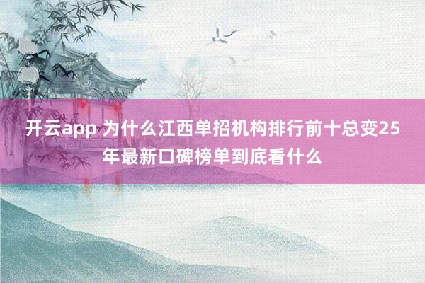 开云app 为什么江西单招机构排行前十总变25年最新口碑榜单到底看什么