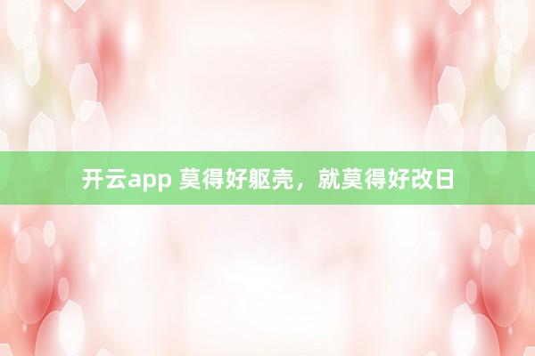 开云app 莫得好躯壳，就莫得好改日
