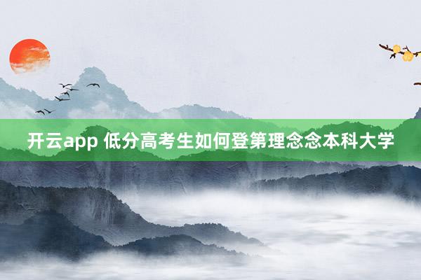 开云app 低分高考生如何登第理念念本科大学