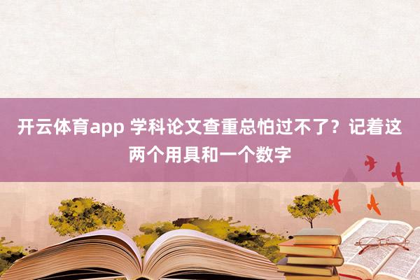 开云体育app 学科论文查重总怕过不了？记着这两个用具和一个数字