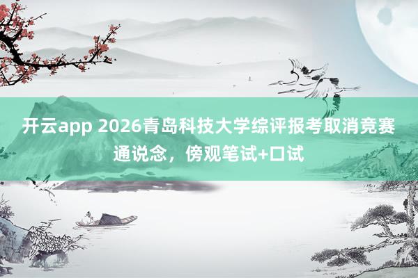 开云app 2026青岛科技大学综评报考取消竞赛通说念，傍观笔试+口试