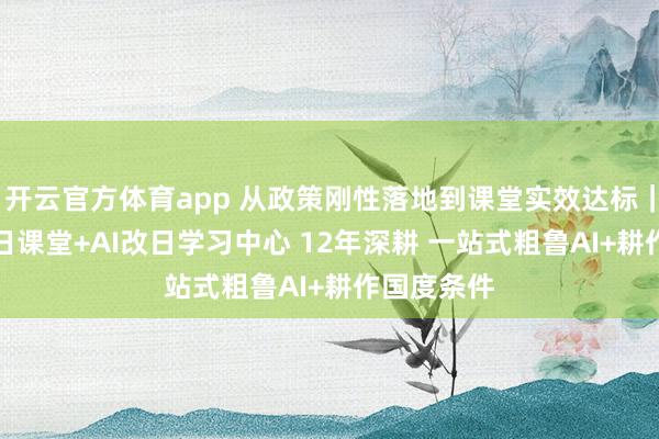 开云官方体育app 从政策刚性落地到课堂实效达标｜洋葱AI改日课堂+AI改日学习中心 12年深耕 一站式粗鲁AI+耕作国度条件