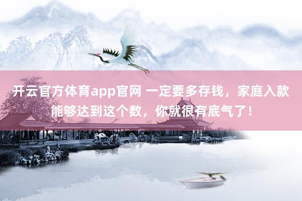 开云官方体育app官网 一定要多存钱，家庭入款能够达到这个数，你就很有底气了！