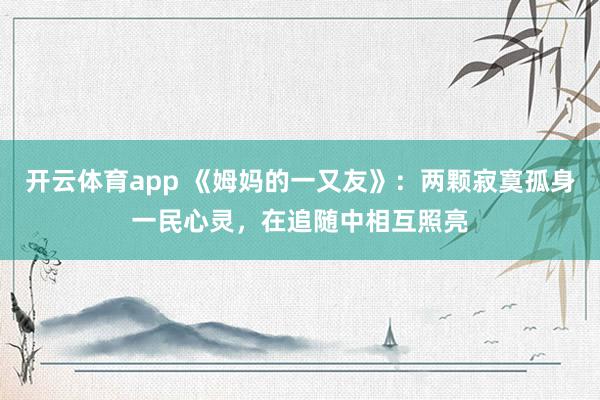 开云体育app 《姆妈的一又友》：两颗寂寞孤身一民心灵，在追随中相互照亮