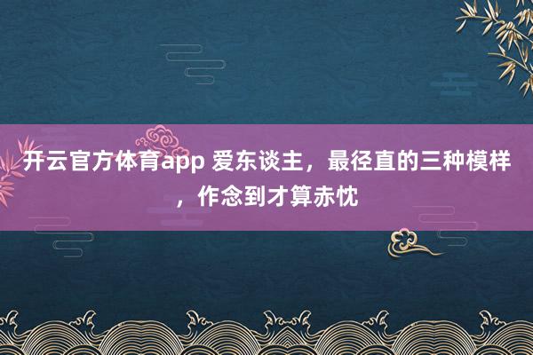 开云官方体育app 爱东谈主，最径直的三种模样，作念到才算赤忱