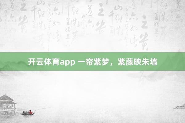 开云体育app 一帘紫梦，紫藤映朱墙