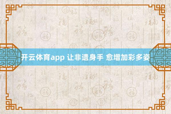 开云体育app 让非遗身手 愈增加彩多姿
