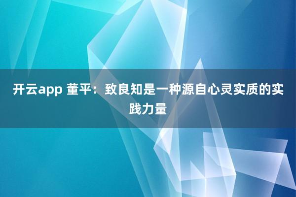 开云app 董平：致良知是一种源自心灵实质的实践力量