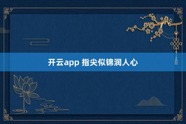 开云app 指尖似锦润人心