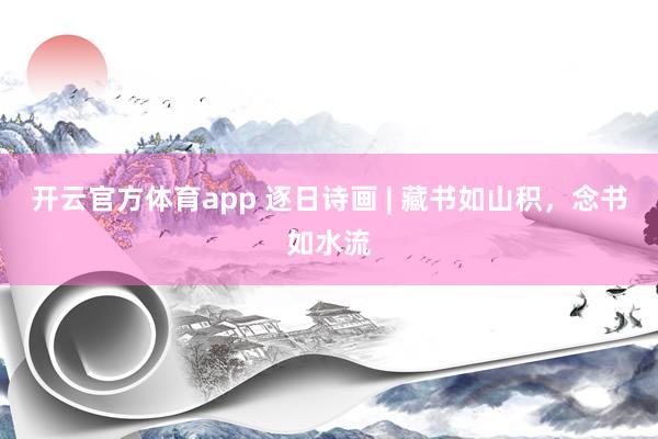 开云官方体育app 逐日诗画 | 藏书如山积，念书如水流