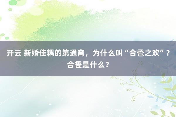 开云 新婚佳耦的第通宵，为什么叫“合卺之欢”？合卺是什么？