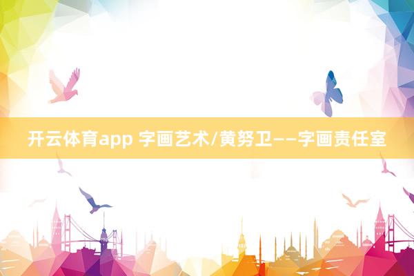 开云体育app 字画艺术/黄努卫——字画责任室