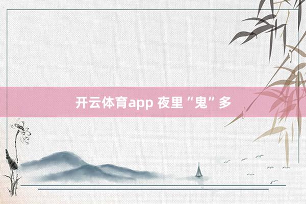 开云体育app 夜里“鬼”多