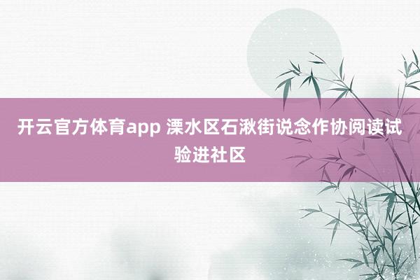 开云官方体育app 溧水区石湫街说念作协阅读试验进社区