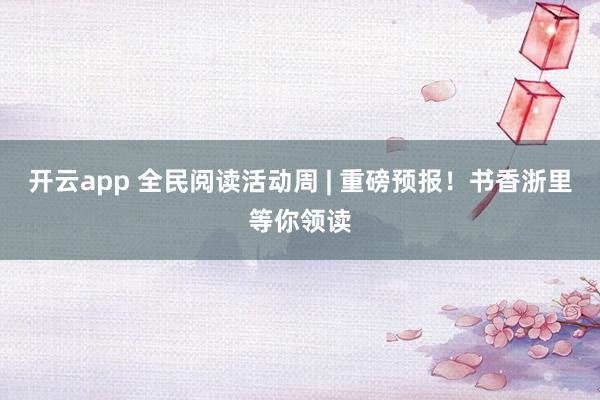 开云app 全民阅读活动周 | 重磅预报！书香浙里等你领读